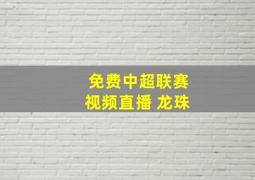 免费中超联赛视频直播 龙珠